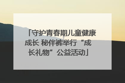 守护青春期儿童健康成长 秘伴裤举行“成长礼物”公益活动