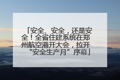 安全、安全，还是安全！全省住建系统在郑州航空港开大会，拉开“安全生产月”序幕
