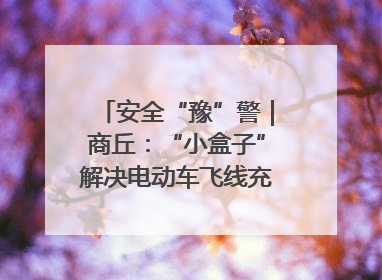 安全“豫”警｜商丘：“小盒子”解决电动车飞线充电大问题