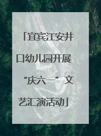 宜宾江安井口幼儿园开展“庆六一”文艺汇演活动