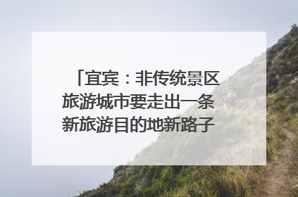 宜宾：非传统景区旅游城市要走出一条新旅游目的地新路子｜话锦绣·说安逸