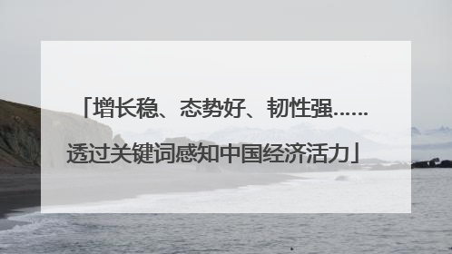 增长稳、态势好、韧性强……透过关键词感知中国经济活力
