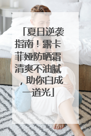 夏日逆袭指南！露卡菲娅防晒霜清爽不油腻，助你白成一道光