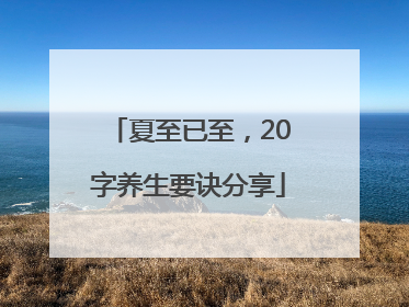 夏至已至，20字养生要诀分享