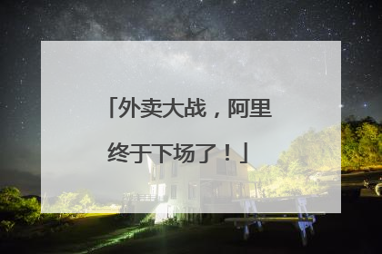 外卖大战，阿里终于下场了！