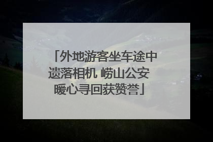 外地游客坐车途中遗落相机 崂山公安暖心寻回获赞誉