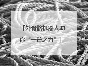 外骨骼机器人助你“一臂之力”