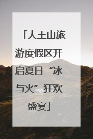 大王山旅游度假区开启夏日“冰与火”狂欢盛宴