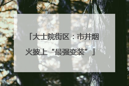 大士院街区：市井烟火披上“最强变装”