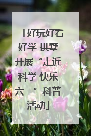 好玩好看好学 拱墅开展“走近科学 快乐六一”科普活动