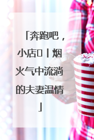 奔跑吧，小店㊱丨烟火气中流淌的夫妻温情