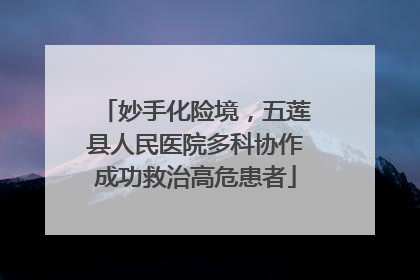 妙手化险境，五莲县人民医院多科协作成功救治高危患者
