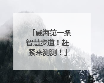 威海第一条智慧步道！赶紧来测测！