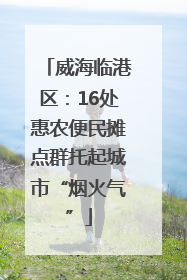 威海临港区：16处惠农便民摊点群托起城市“烟火气”