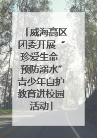威海高区团委开展“珍爱生命 预防溺水”青少年自护教育进校园活动