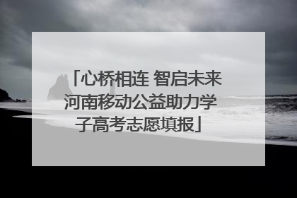 心桥相连 智启未来 河南移动公益助力学子高考志愿填报