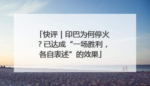 快评｜印巴为何停火？已达成“一场胜利，各自表述”的效果