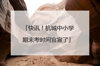 快讯！杭城中小学期末考时间官宣了