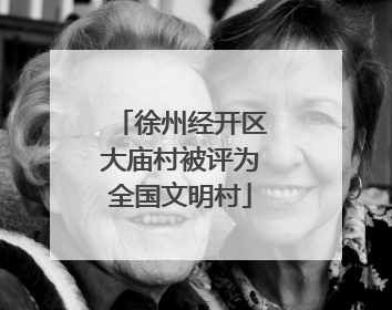 徐州经开区大庙村被评为全国文明村