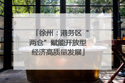 徐州：港务区“两仓”赋能开放型经济高质量发展