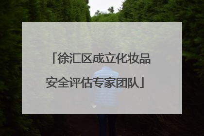 徐汇区成立化妆品安全评估专家团队