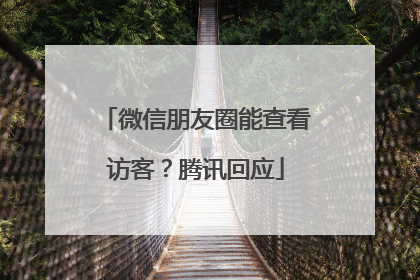 微信朋友圈能查看访客？腾讯回应