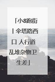 小8跑街丨伞塔路西口 人行道乱堆杂物卫生差