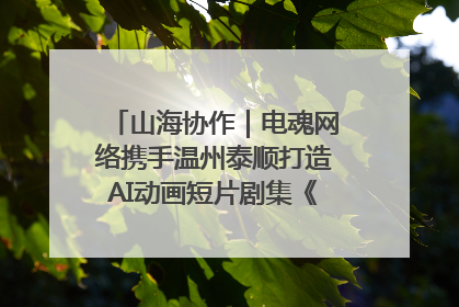 山海协作｜电魂网络携手温州泰顺打造AI动画短片剧集《寻梦泰顺》