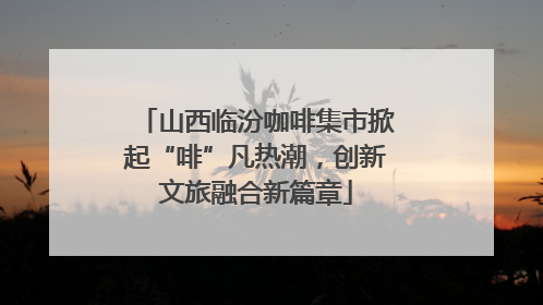 山西临汾咖啡集市掀起“啡”凡热潮，创新文旅融合新篇章