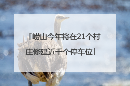 崂山今年将在21个村庄修建近千个停车位