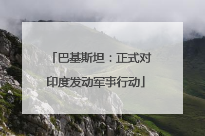 巴基斯坦：正式对印度发动军事行动