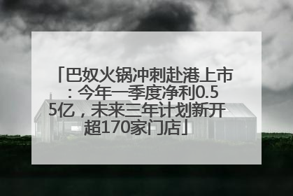 巴奴火锅冲刺赴港上市：今年一季度净利0.55亿，未来三年计划新开超170家门店
