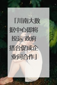 川南大数据中心即将投运 政府搭台促成企业间合作