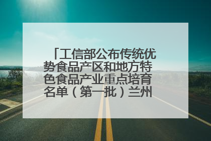 工信部公布传统优势食品产区和地方特色食品产业重点培育名单（第一批）兰州牛肉拉面位列其中