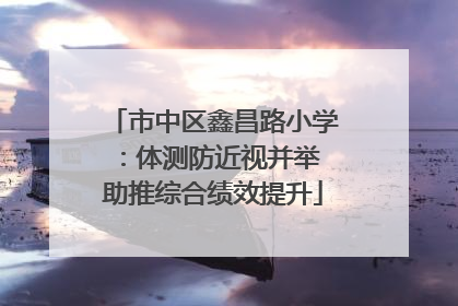市中区鑫昌路小学：体测防近视并举 助推综合绩效提升