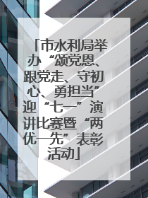 市水利局举办“颂党恩、跟党走、守初心、勇担当”迎“七一”演讲比赛暨“两优一先”表彰活动