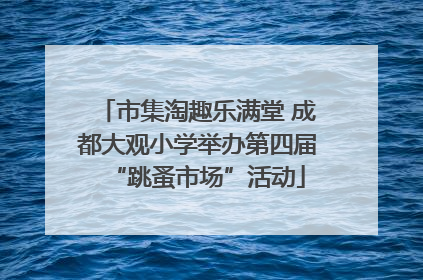 市集淘趣乐满堂 成都大观小学举办第四届“跳蚤市场”活动