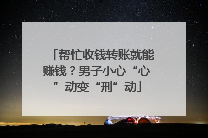 帮忙收钱转账就能赚钱？男子小心“心”动变“刑”动