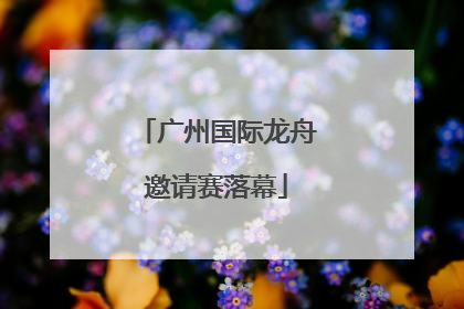广州国际龙舟邀请赛落幕