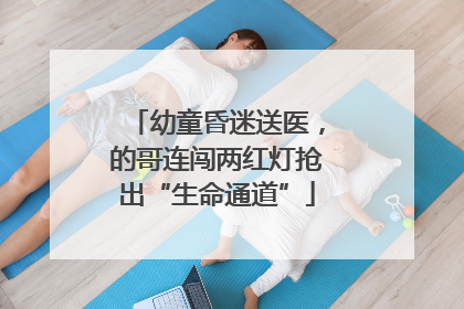 幼童昏迷送医，的哥连闯两红灯抢出“生命通道”