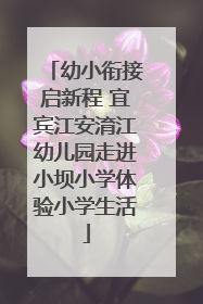 幼小衔接启新程 宜宾江安淯江幼儿园走进小坝小学体验小学生活