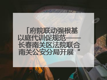 府院联动强根基 以庭代训促规范——长春南关区法院联合南关公安分局开展“以庭代训”