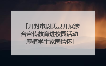 开封市尉氏县开展涉台宣传教育进校园活动 厚植学生家国情怀