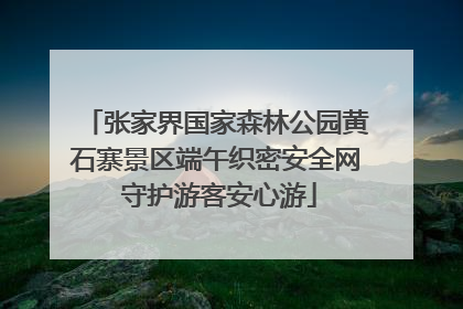 张家界国家森林公园黄石寨景区端午织密安全网 守护游客安心游