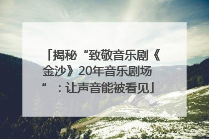 揭秘“致敬音乐剧《金沙》20年音乐剧场”：让声音能被看见