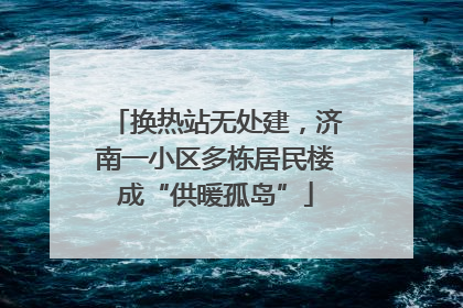 换热站无处建，济南一小区多栋居民楼成“供暖孤岛”