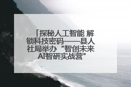 探秘人工智能 解锁科技密码——县人社局举办“智创未来 AI智研实战营”主题创业沙龙活动