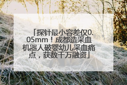 探针最小容差仅0.05mm！成都造采血机器人破婴幼儿采血痛点，获数千万融资
