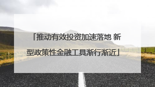 推动有效投资加速落地 新型政策性金融工具渐行渐近