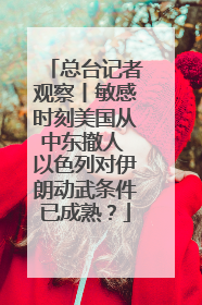 总台记者观察丨敏感时刻美国从中东撤人 以色列对伊朗动武条件已成熟？